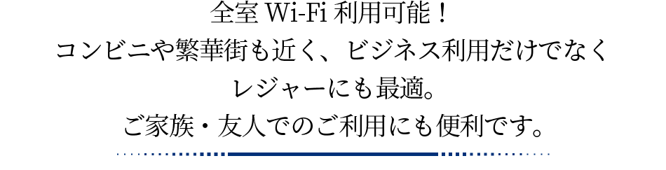 全室Wi-Fi利用可能！コンビニや繁華街も近く、ビジネス利用だけでなくレジャーにも最適。ご家族・友人でのご利用にも便利です。