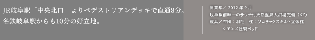 JR岐阜駅「中央北口」よりペデストリアンデッキで直通5分。名鉄岐阜駅からも7分の好立地。2012年9月オープン!