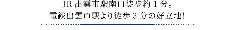 JR出雲市駅南口徒歩約1分。電鉄出雲市駅より徒歩3分の好立地！ 