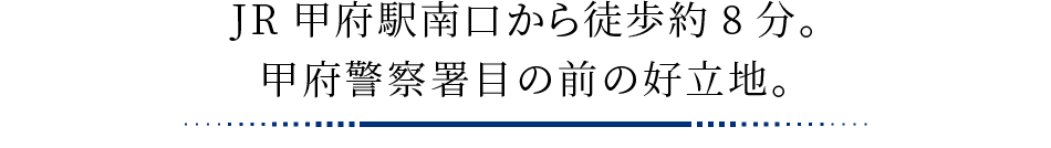JR甲府駅南口から徒歩約10分。甲府警察署目の前の好立地