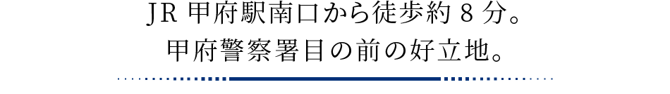 JR甲府駅南口から徒歩約8分。甲府警察署目の前の好立地