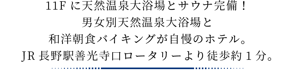 11Fに天然温泉大浴場とサウナ完備！男女別天然温泉大浴場と和洋朝食バイキングが自慢のホテル。JR長野駅善光寺口ロータリーより徒歩約1分。