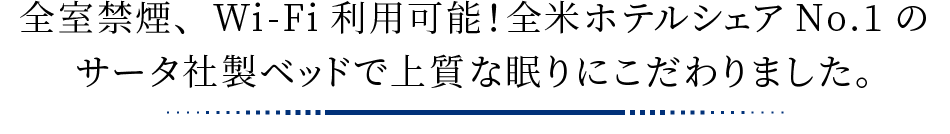 全室禁煙、Wi-Fi利用可能！全米ホテルシェアNo.1のサータ社製ベッドで上質な眠りにこだわりました。