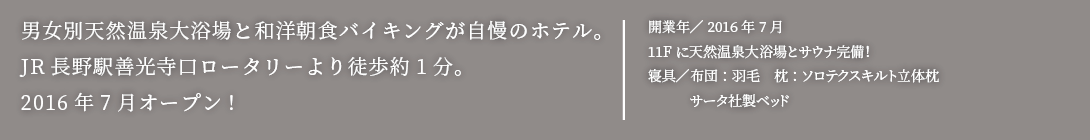 男女別天然温泉大浴場と和洋朝食バイキングが自慢のホテル。JR長野駅善光寺口ロータリーより徒歩約1分。2016年7月オープン