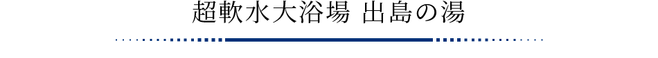 超軟水大浴場 出島の湯