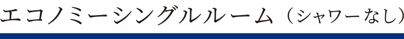 エコノミーシングルルーム（シャワーなし）