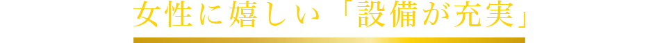 女性に嬉しい「設備が充実」