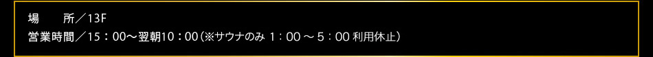 13F 15：00〜翌朝10：00（サウナのみ1：00〜5：00利用停止）