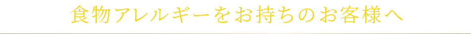 食物アレルギーをお持ちのお客様へ