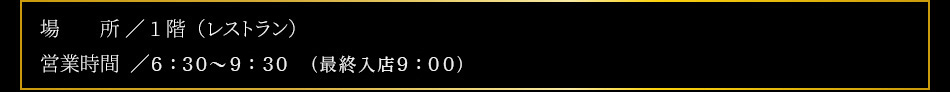 【席数】カウンター6席／テーブル44席（全50席）【場所】1F【朝食　営業時間】6：30〜10：00（L.O.9：30）【夜鳴きそば時間】21：00〜23：00