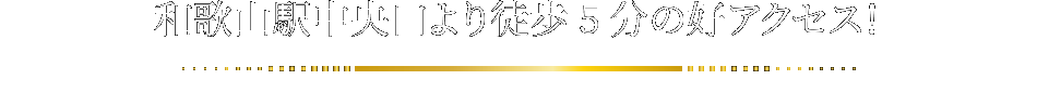 和歌山駅中央口より徒歩5分の好アクセス！