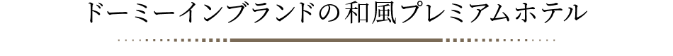 ドーミーインブランドの和風プレミアムホテル 