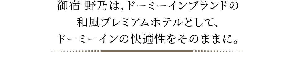 御宿 野乃は、ドーミーインブランドの和風プレミアムホテルとして、ドーミーインの快適性をそのままに。